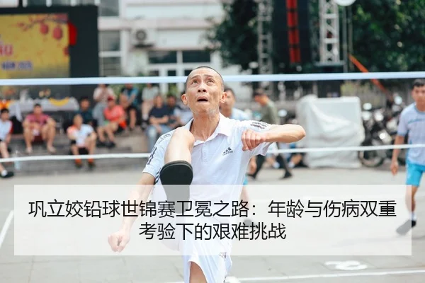 巩立姣铅球世锦赛卫冕之路：年龄与伤病双重考验下的艰难挑战