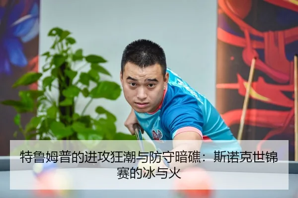 特鲁姆普的进攻狂潮与防守暗礁：斯诺克世锦赛的冰与火