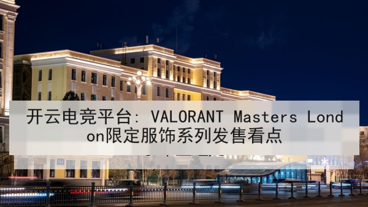 开云电竞平台: VALORANT Masters London限定服饰系列发售看点