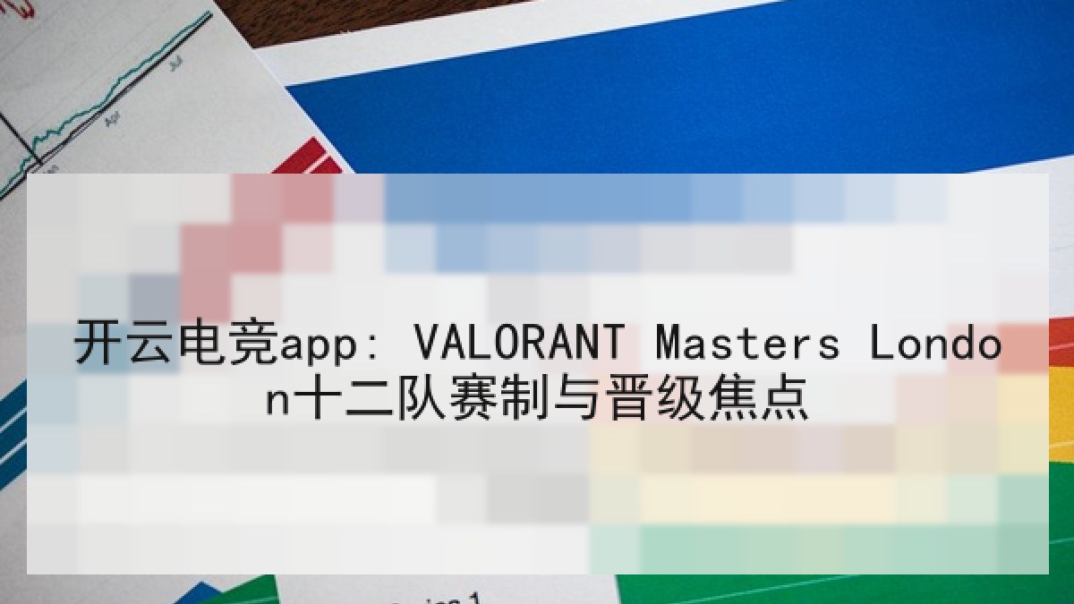 开云电竞app: VALORANT Masters London十二队赛制与晋级焦点