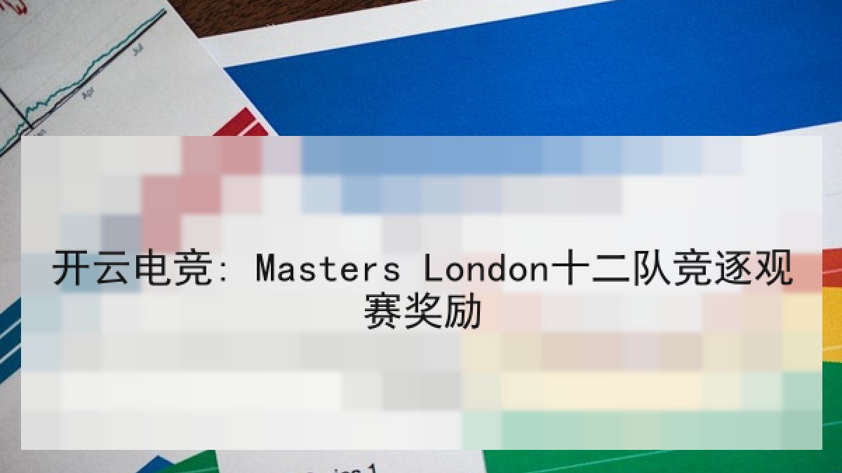 开云电竞: Masters London十二队竞逐观赛奖励 开云电竞: Masters London十二队竞逐观赛奖励