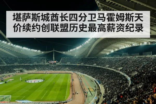 堪萨斯城酋长四分卫马霍姆斯天价续约创联盟历史最高薪资纪录
