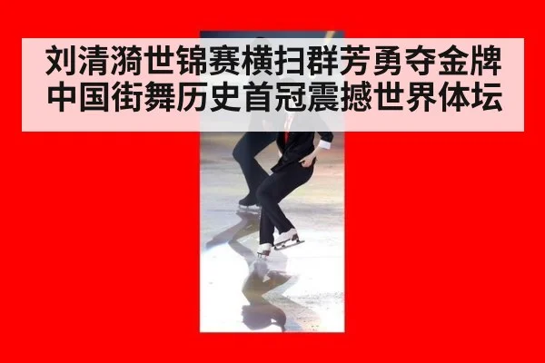 刘清漪世锦赛横扫群芳勇夺金牌 中国街舞历史首冠震撼世界体坛