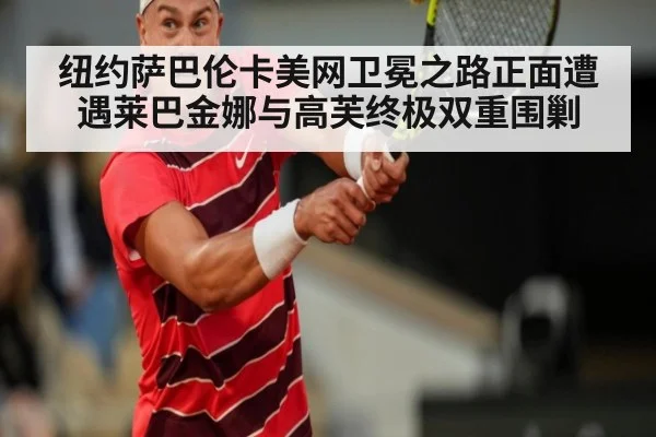 纽约萨巴伦卡美网卫冕之路正面遭遇莱巴金娜与高芙终极双重围剿