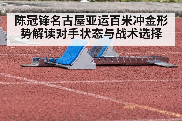 陈冠锋名古屋亚运百米冲金形势解读对手状态与战术选择